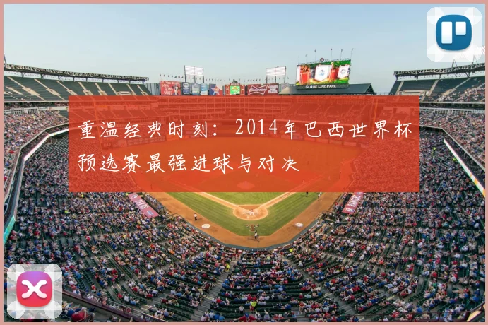 重温经典时刻：2014年巴西世界杯预选赛最强进球与对决