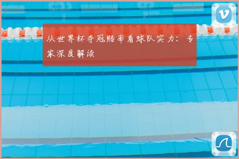 从世界杯夺冠赔率看球队实力：专家深度解读