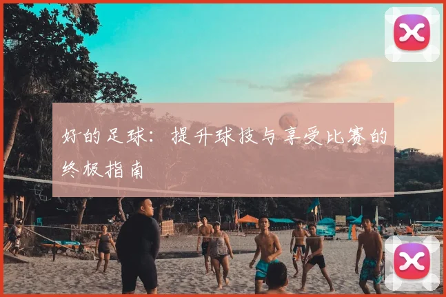 好的足球：提升球技与享受比赛的终极指南