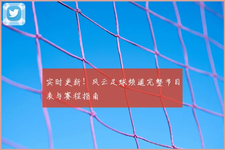 实时更新！风云足球频道完整节目表与赛程指南