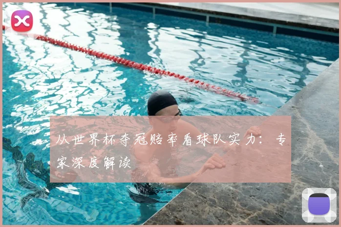 从世界杯夺冠赔率看球队实力：专家深度解读