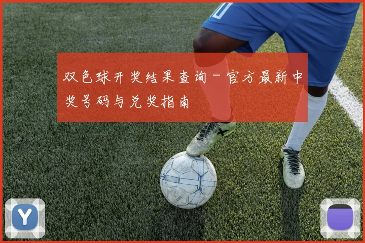 双色球开奖结果查询 - 官方最新中奖号码与兑奖指南