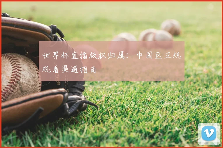 世界杯直播版权归属:中国区正规观看渠道指南